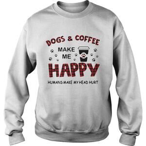 Dogs And Coffee Make Me Happy Humans Make My Sweatshirt